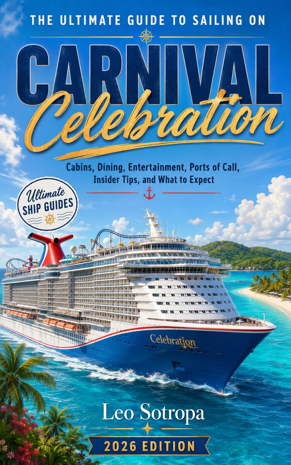 The Ultimate Guide to Sailing on Carnival Celebration: Cabins, Dining, Entertainment, Ports of Call, Insider Tips, and What to Expect book cover by Leo Sotropa